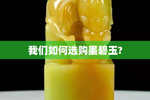 我们如何选购墨碧玉?