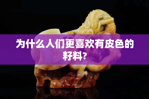 为什么人们更喜欢有皮色的籽料?