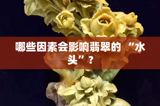 哪些因素会影响翡翠的 “水头”?