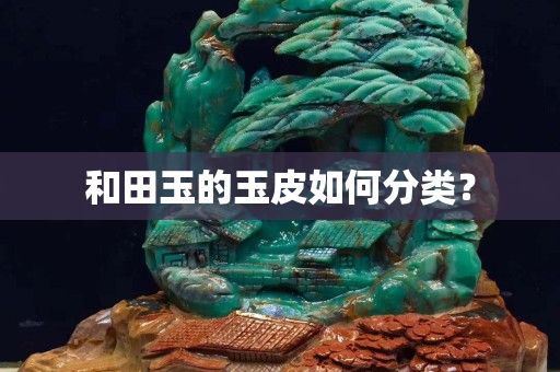 和田玉的玉皮如何分类？