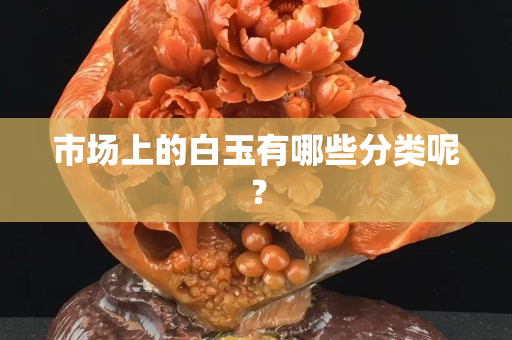市场上的白玉有哪些分类呢？