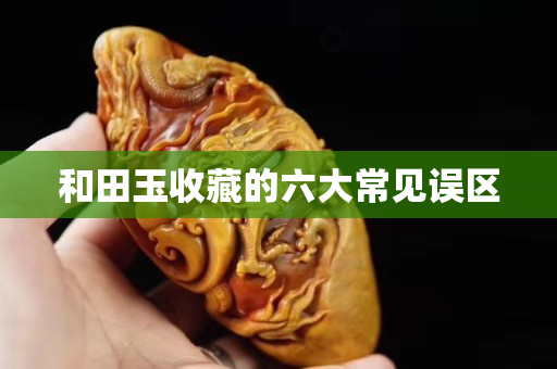和田玉收藏的六大常见误区