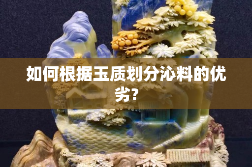 如何根据玉质划分沁料的优劣?