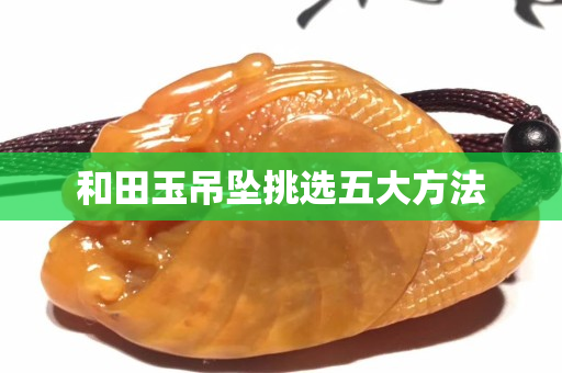 和田玉吊坠挑选五大方法