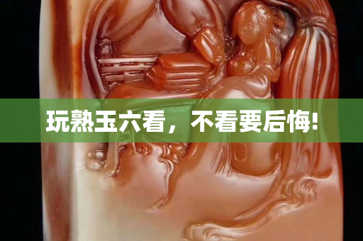 玩熟玉六看，不看要后悔!