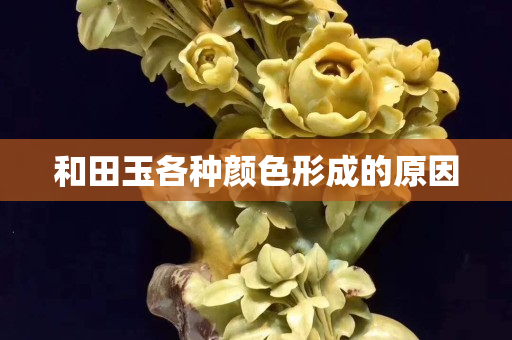 和田玉各种颜色形成的原因