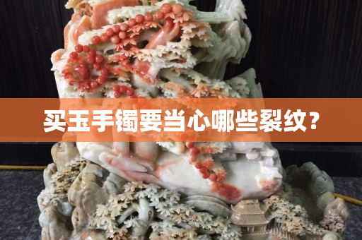 买玉手镯要当心哪些裂纹？