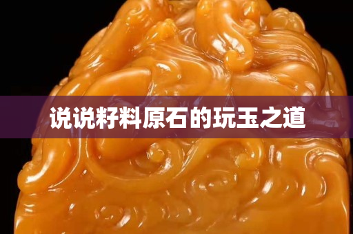 说说籽料原石的玩玉之道