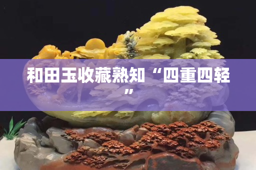 和田玉收藏熟知“四重四轻”