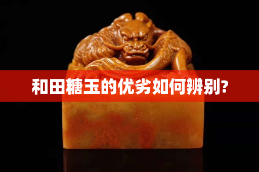 和田糖玉的优劣如何辨别?