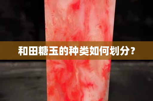 和田糖玉的种类如何划分？