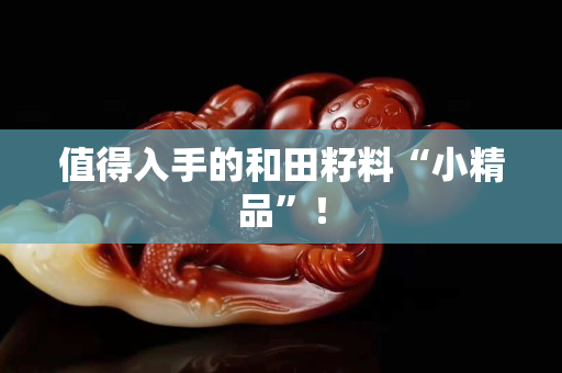 值得入手的和田籽料“小精品”！