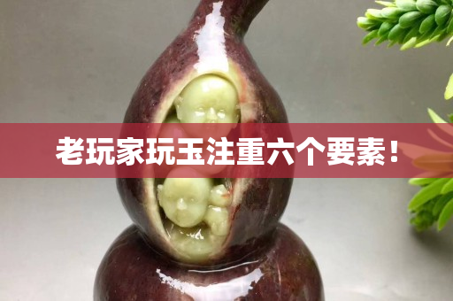 老玩家玩玉注重六个要素！