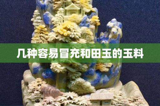 几种容易冒充和田玉的玉料