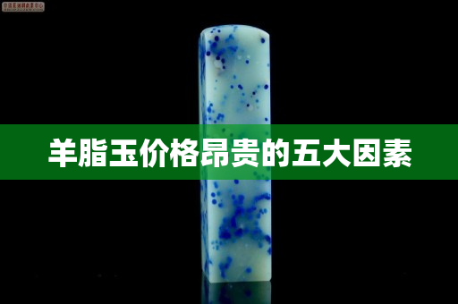 羊脂玉价格昂贵的五大因素