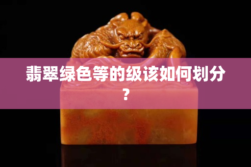 翡翠绿色等的级该如何划分?