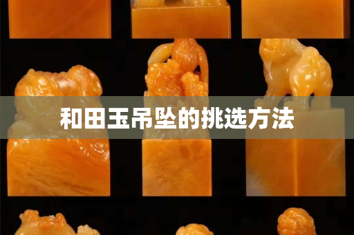 和田玉吊坠的挑选方法