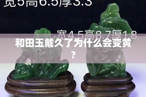 和田玉戴久了为什么会变黄?