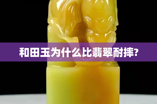 和田玉为什么比翡翠耐摔?