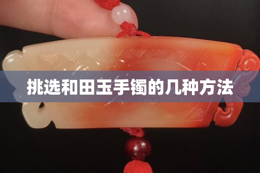 挑选和田玉手镯的几种方法