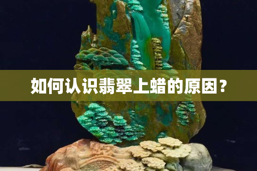 如何认识翡翠上蜡的原因？