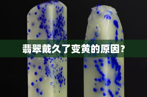 翡翠戴久了变黄的原因？