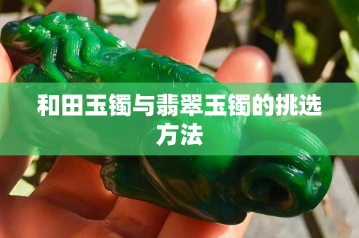和田玉镯与翡翠玉镯的挑选方法