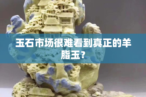 玉石市场很难看到真正的羊脂玉？