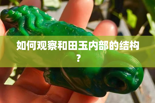 如何观察和田玉内部的结构？