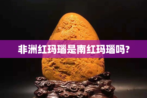 非洲红玛瑙是南红玛瑙吗?