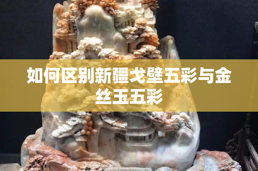 如何区别新疆戈壁五彩与金丝玉五彩