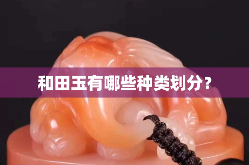 和田玉有哪些种类划分？