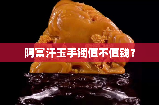 阿富汗玉手镯值不值钱？
