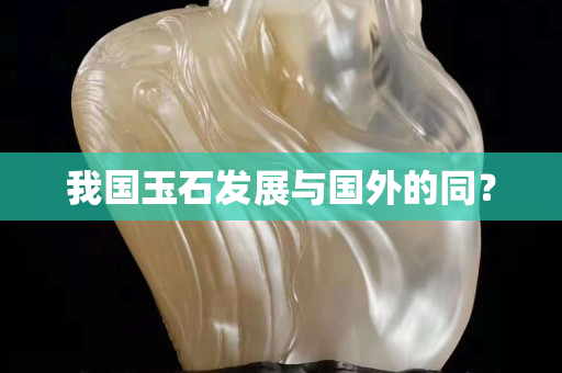 我国玉石发展与国外的同？