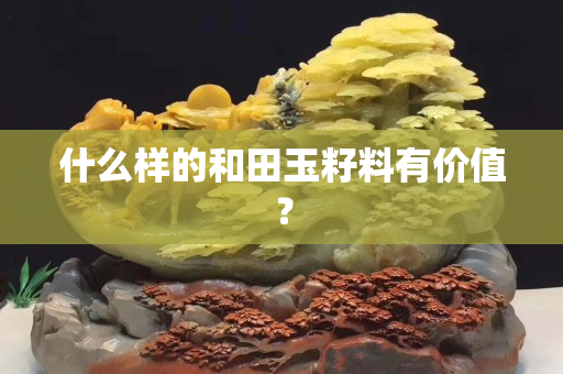 什么样的和田玉籽料有价值？
