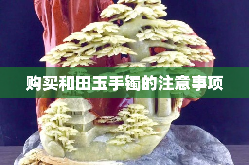 购买和田玉手镯的注意事项