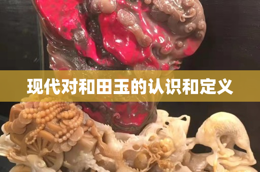 现代对和田玉的认识和定义