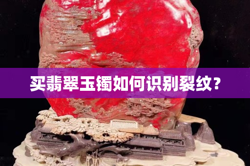 买翡翠玉镯如何识别裂纹？