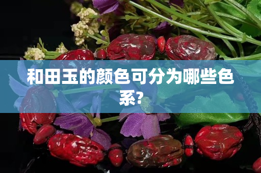 和田玉的颜色可分为哪些色系?