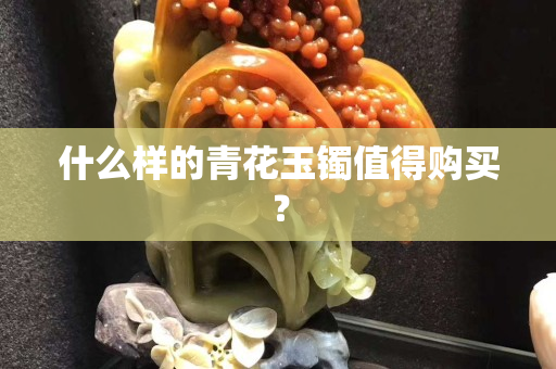 什么样的青花玉镯值得购买？