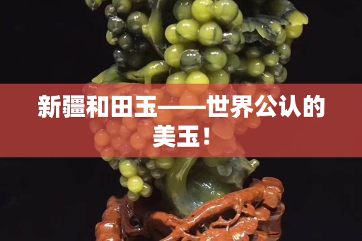 新疆和田玉——世界公认的美玉！