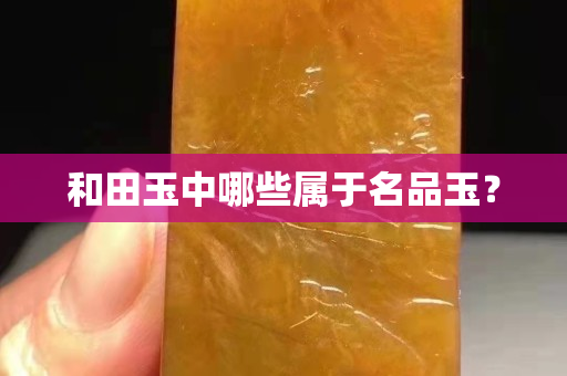 和田玉中哪些属于名品玉？