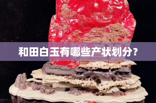 和田白玉有哪些产状划分？
