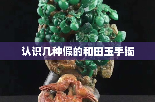 认识几种假的和田玉手镯