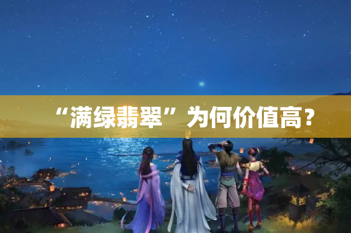 “满绿翡翠”为何价值高？