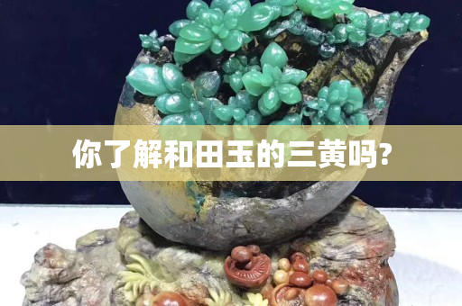 你了解和田玉的三黄吗?