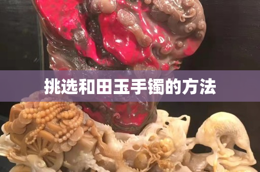 挑选和田玉手镯的方法
