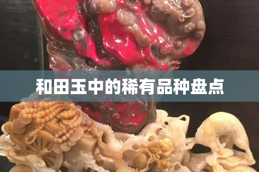 和田玉中的稀有品种盘点