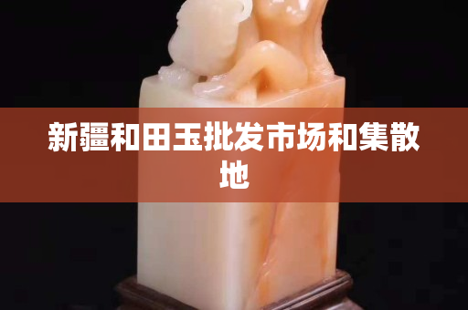 新疆和田玉批发市场和集散地