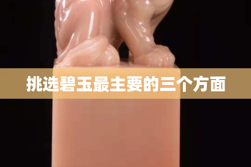 挑选碧玉最主要的三个方面